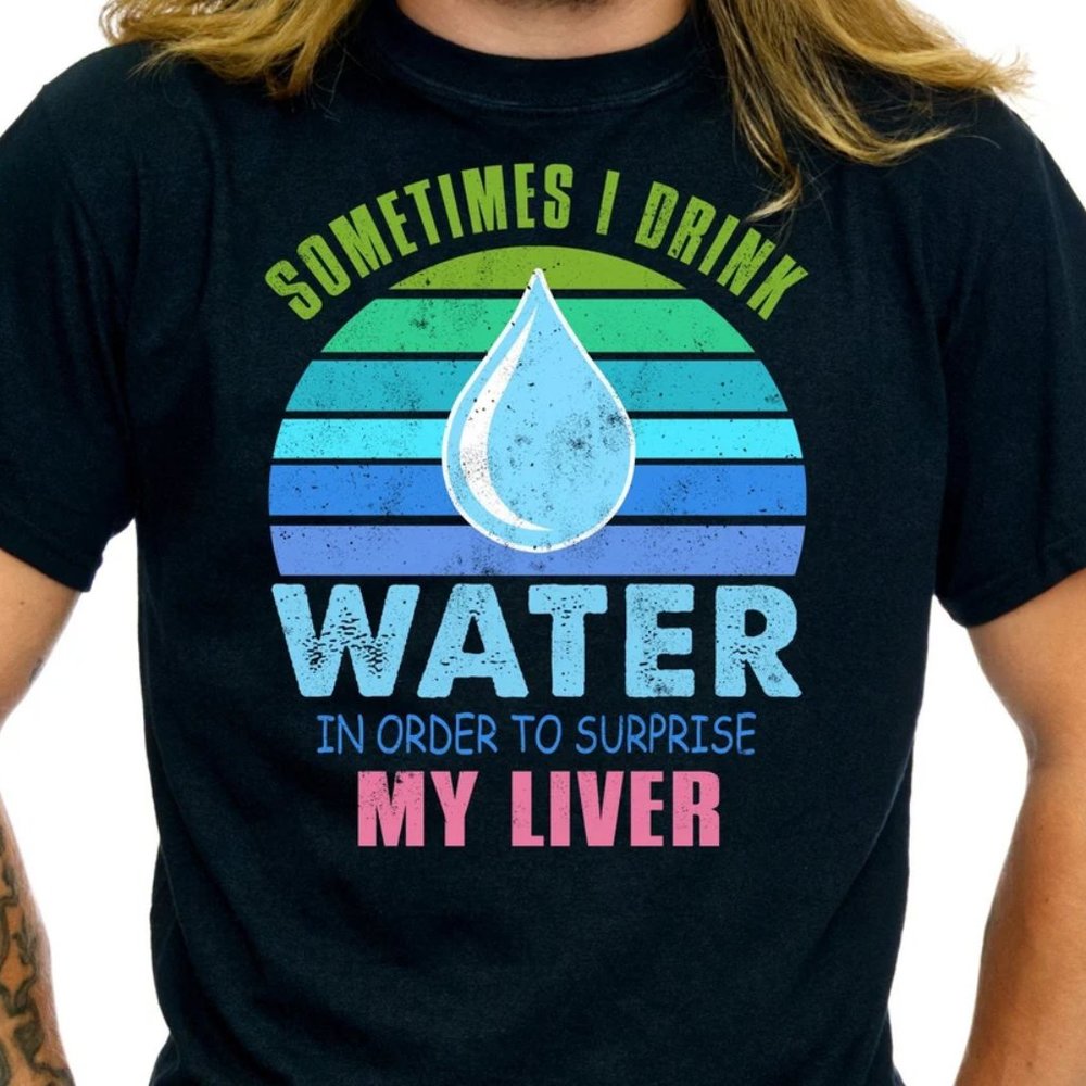 Sometimes I Drink Water In Order To Surprise My Liver Funny Drinking Shirt TS44